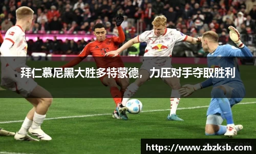 拜仁慕尼黑大胜多特蒙德，力压对手夺取胜利