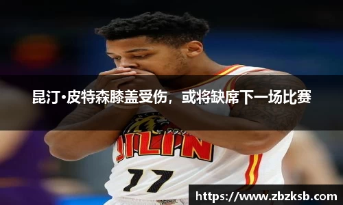 昆汀·皮特森膝盖受伤，或将缺席下一场比赛
