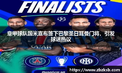 意甲球队国米宣布签下巴黎圣日耳曼门将，引发球迷热议