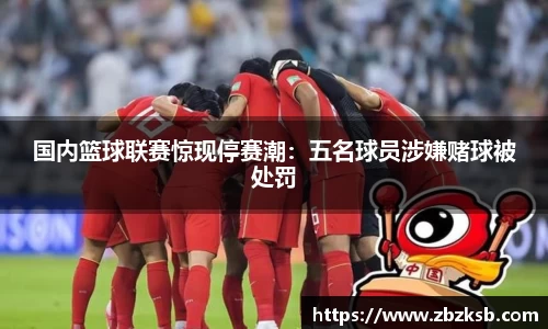 国内篮球联赛惊现停赛潮：五名球员涉嫌赌球被处罚