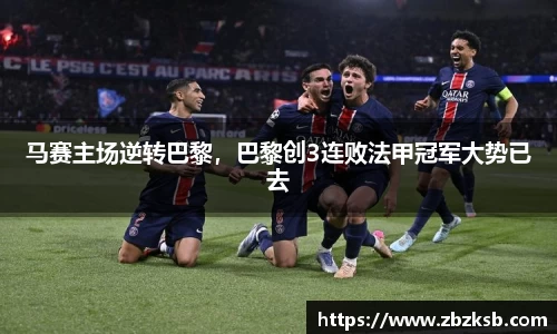 马赛主场逆转巴黎，巴黎创3连败法甲冠军大势已去