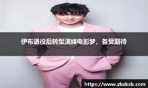 伊布退役后转型演绎电影梦，备受期待