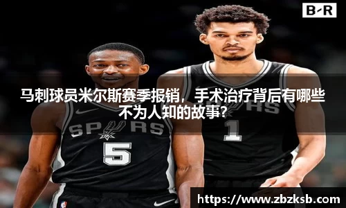 马刺球员米尔斯赛季报销，手术治疗背后有哪些不为人知的故事？