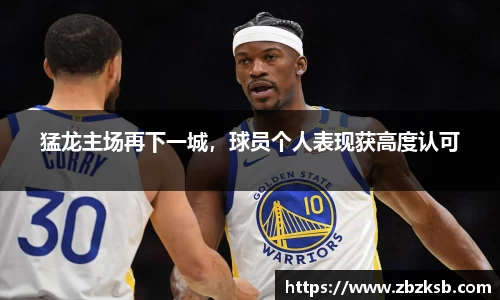 猛龙主场再下一城，球员个人表现获高度认可