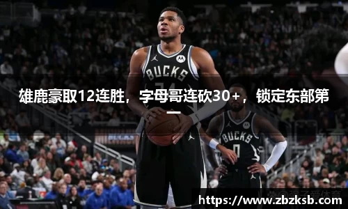 雄鹿豪取12连胜，字母哥连砍30+，锁定东部第一