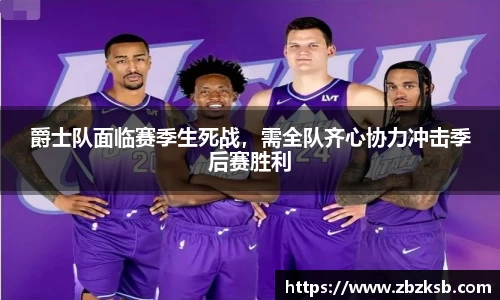 爵士队面临赛季生死战，需全队齐心协力冲击季后赛胜利