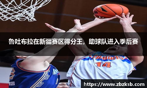 鲁吐布拉在新疆赛区得分王，助球队进入季后赛