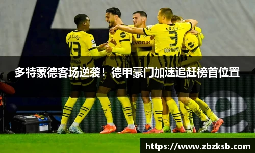多特蒙德客场逆袭！德甲豪门加速追赶榜首位置