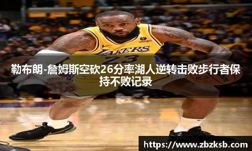 勒布朗-詹姆斯空砍26分率湖人逆转击败步行者保持不败记录
