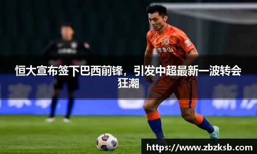 恒大宣布签下巴西前锋，引发中超最新一波转会狂潮
