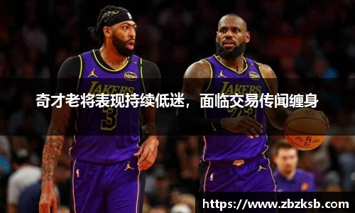 奇才老将表现持续低迷，面临交易传闻缠身