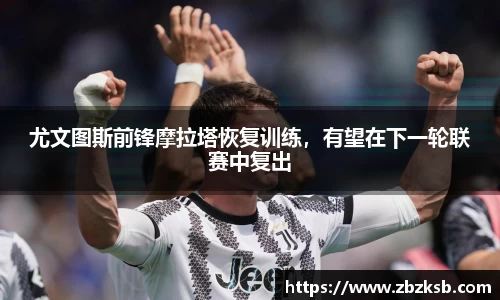尤文图斯前锋摩拉塔恢复训练，有望在下一轮联赛中复出