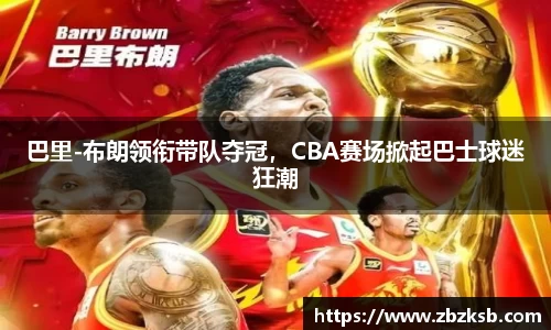 巴里-布朗领衔带队夺冠，CBA赛场掀起巴士球迷狂潮