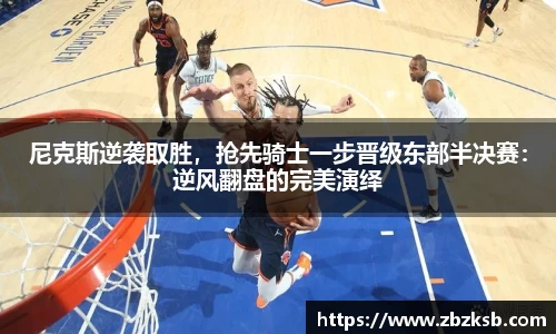 尼克斯逆袭取胜，抢先骑士一步晋级东部半决赛：逆风翻盘的完美演绎