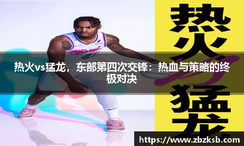 热火vs猛龙，东部第四次交锋：热血与策略的终极对决