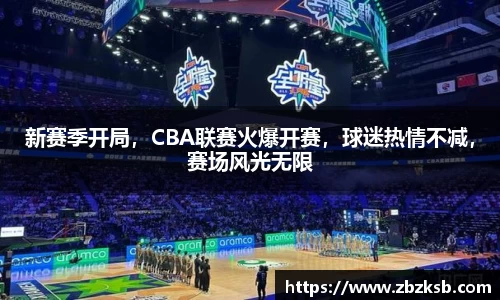 新赛季开局，CBA联赛火爆开赛，球迷热情不减，赛场风光无限