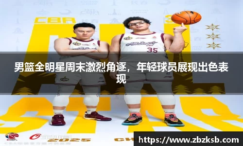 男篮全明星周末激烈角逐，年轻球员展现出色表现