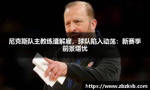 尼克斯队主教练遭解雇，球队陷入动荡：新赛季前景堪忧