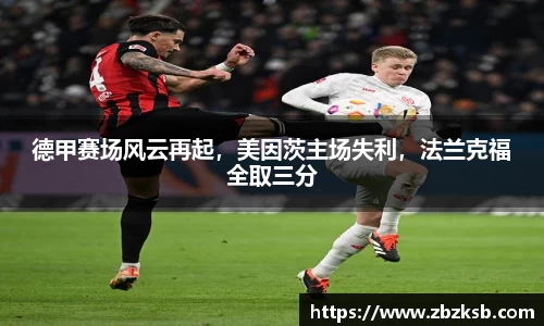 德甲赛场风云再起，美因茨主场失利，法兰克福全取三分