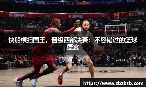 快船横扫国王，晋级西部决赛：不容错过的篮球盛宴