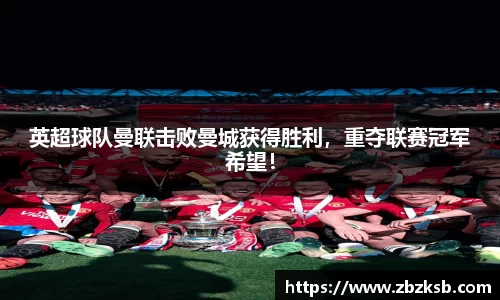 英超球队曼联击败曼城获得胜利，重夺联赛冠军希望！