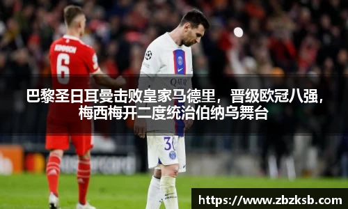 巴黎圣日耳曼击败皇家马德里，晋级欧冠八强，梅西梅开二度统治伯纳乌舞台
