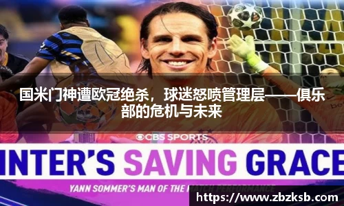 国米门神遭欧冠绝杀，球迷怒喷管理层——俱乐部的危机与未来