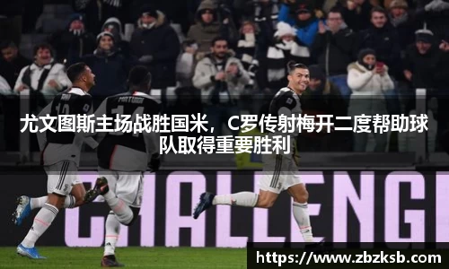 尤文图斯主场战胜国米，C罗传射梅开二度帮助球队取得重要胜利