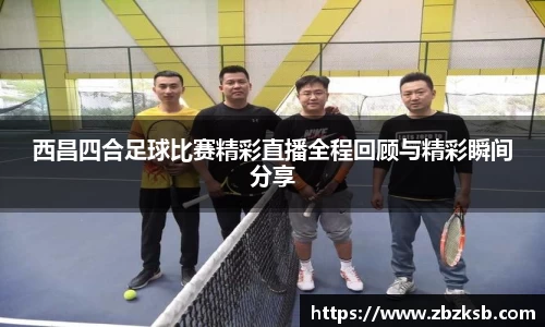 西昌四合足球比赛精彩直播全程回顾与精彩瞬间分享