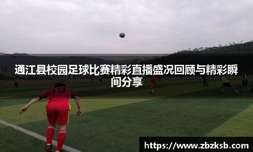 通江县校园足球比赛精彩直播盛况回顾与精彩瞬间分享