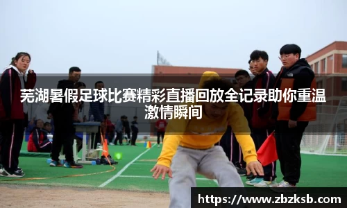 芜湖暑假足球比赛精彩直播回放全记录助你重温激情瞬间