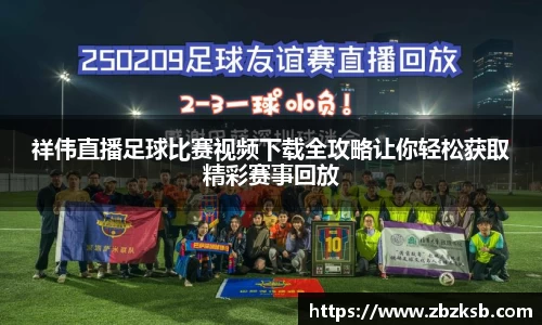 祥伟直播足球比赛视频下载全攻略让你轻松获取精彩赛事回放