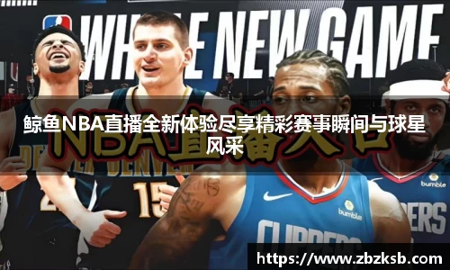 鲸鱼NBA直播全新体验尽享精彩赛事瞬间与球星风采