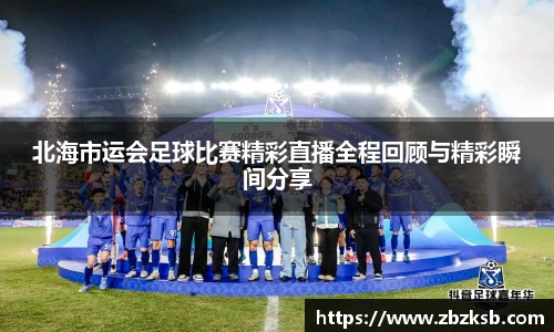 北海市运会足球比赛精彩直播全程回顾与精彩瞬间分享
