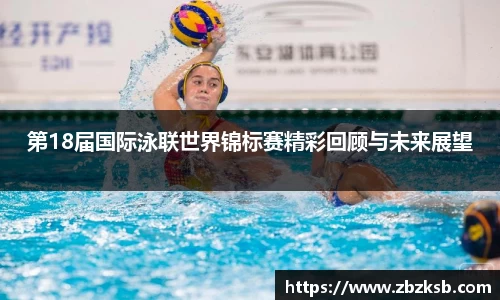第18届国际泳联世界锦标赛精彩回顾与未来展望