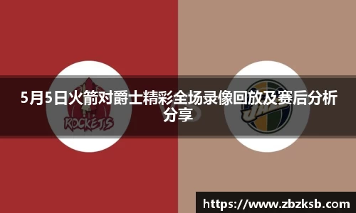 5月5日火箭对爵士精彩全场录像回放及赛后分析分享
