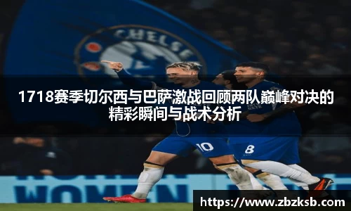 1718赛季切尔西与巴萨激战回顾两队巅峰对决的精彩瞬间与战术分析