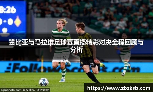 赞比亚与马拉维足球赛直播精彩对决全程回顾与分析