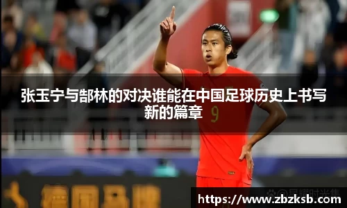 张玉宁与郜林的对决谁能在中国足球历史上书写新的篇章