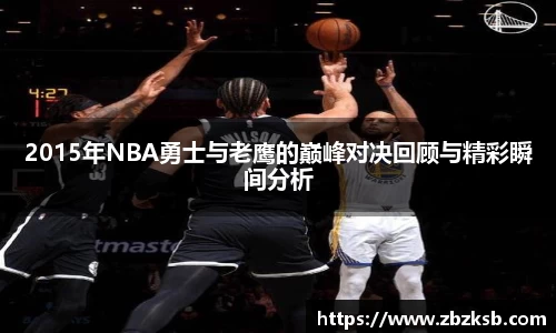 2015年NBA勇士与老鹰的巅峰对决回顾与精彩瞬间分析