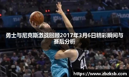 勇士与尼克斯激战回顾2017年3月6日精彩瞬间与赛后分析
