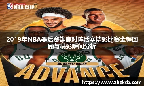 2019年NBA季后赛雄鹿对阵活塞精彩比赛全程回顾与精彩瞬间分析