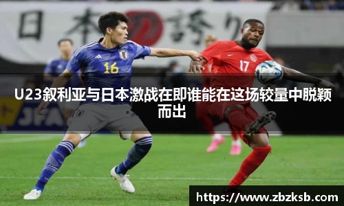 U23叙利亚与日本激战在即谁能在这场较量中脱颖而出