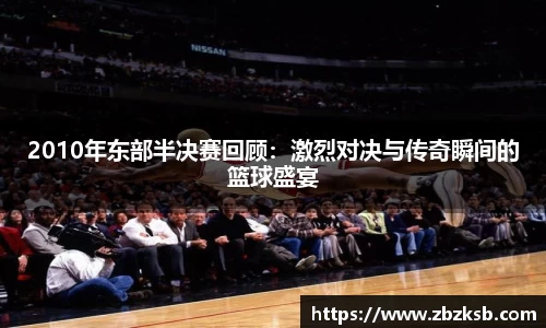 2010年东部半决赛回顾：激烈对决与传奇瞬间的篮球盛宴