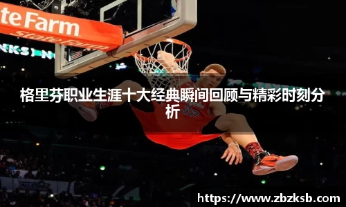 格里芬职业生涯十大经典瞬间回顾与精彩时刻分析