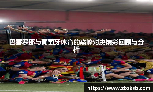 巴塞罗那与葡萄牙体育的巅峰对决精彩回顾与分析