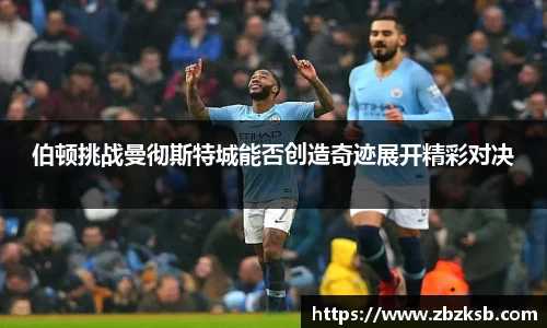 伯顿挑战曼彻斯特城能否创造奇迹展开精彩对决