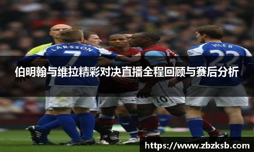 伯明翰与维拉精彩对决直播全程回顾与赛后分析