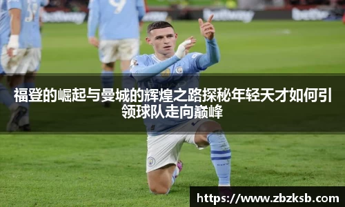 福登的崛起与曼城的辉煌之路探秘年轻天才如何引领球队走向巅峰